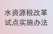 《水資源稅改革試點(diǎn)實(shí)施辦法》12月1日起實(shí)施